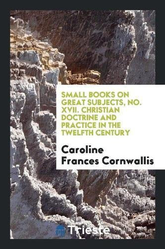 Small Books on Great Subjects, No. XVII. Christian Doctrine and Practice in the Twelfth Century Social Sciences