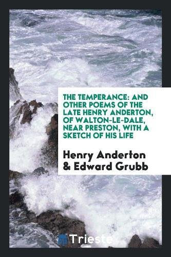 The Temperance: And Other Poems of the Late Henry Anderton, of Walton-Le-Dale, Near Preston, with a Sketch of His Life Social Sciences