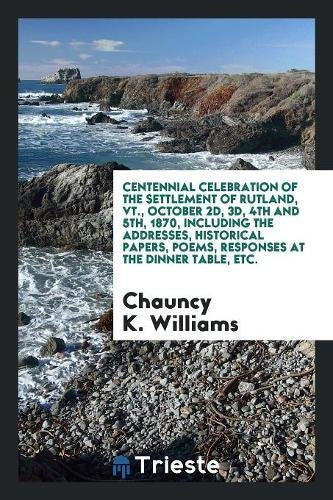 Centennial Celebration of the Settlement of Rutland, Vt., October 2d, 3d, 4th and 5th, 1870, Including the Addresses, Historical Papers, Poems, Respon Leisure, Home & Garden