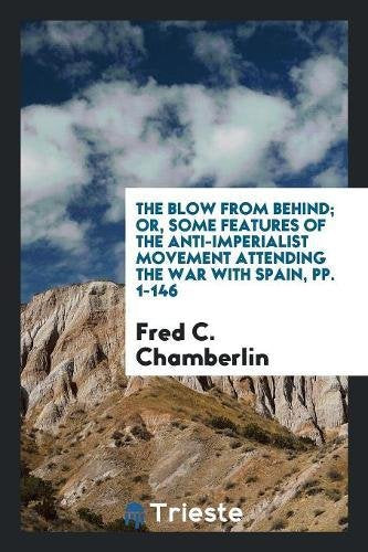 The Blow from Behind; Or, Some Features of the Anti-Imperialist Movement Attending the War with Spain, Pp. 1-146 Books
