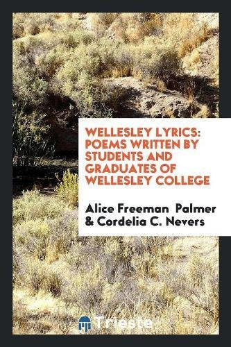 Wellesley Lyrics: Poems Written by Students and Graduates of Wellesley College Books
