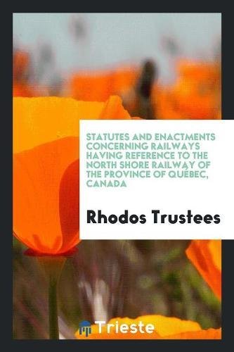 Statutes and Enactments Concerning Railways Having Reference to the North Shore Railway of the Province of Québec, Canada Books