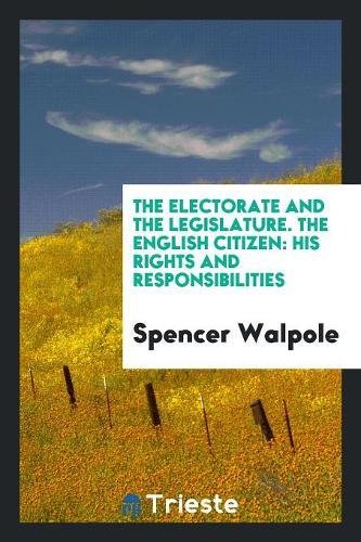 The Electorate and the Legislature. the English Citizen: His Rights and Responsibilities Social Sciences