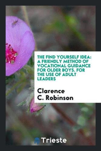 The Find Yourself Idea: A Friendly Method of Vocational Guidance for Older Boys. for the Use of Adult Leaders Learning & Reference