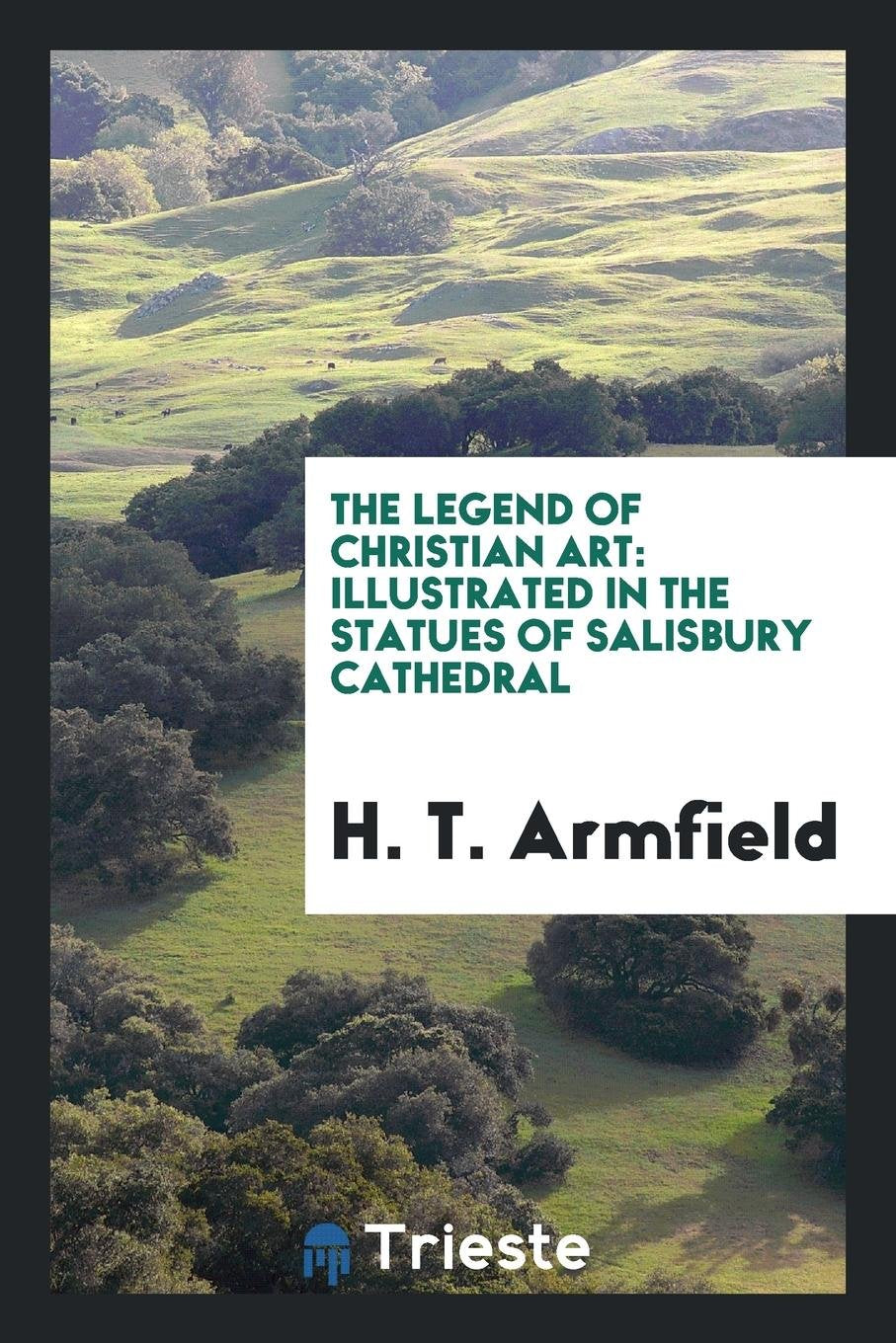 The Legend of Christian Art: Illustrated in the Statues of Salisbury Cathedral Classics