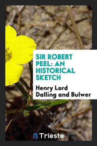 Sir Robert Peel: An Historical Sketch Social Sciences