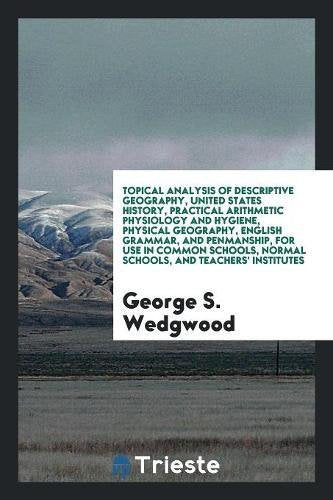 Topical Analysis of Descriptive Geography, United States History, Practical Arithmetic Physiology and Hygiene, Physical Geography, English Grammar, an Politics & History