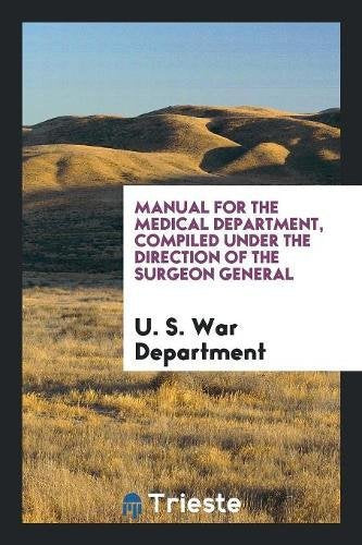 Manual for the Medical Department, Compiled Under the Direction of the Surgeon General Books