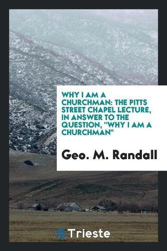 Why I Am a Churchman: The Pitts Street Chapel Lecture, in Answer to the Question, Why I Am a Churchman Books