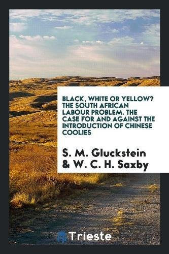Black, White or Yellow? the South African Labour Problem. the Case for and Against the Introduction of Chinese Coolies Books