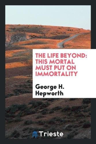 The Life Beyond: This Mortal Must Put on Immortality Social Sciences