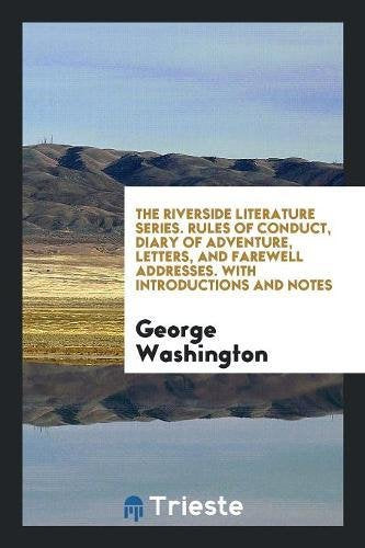 The Riverside Literature Series. Rules of Conduct, Diary of Adventure, Letters, and Farewell Addresses. with Introductions and Notes Social Sciences