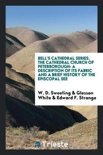Bell's Cathedral Series. the Cathedral Church of Peterborough: A Description of Its Fabric and a Brief History of the Episcopal See Books
