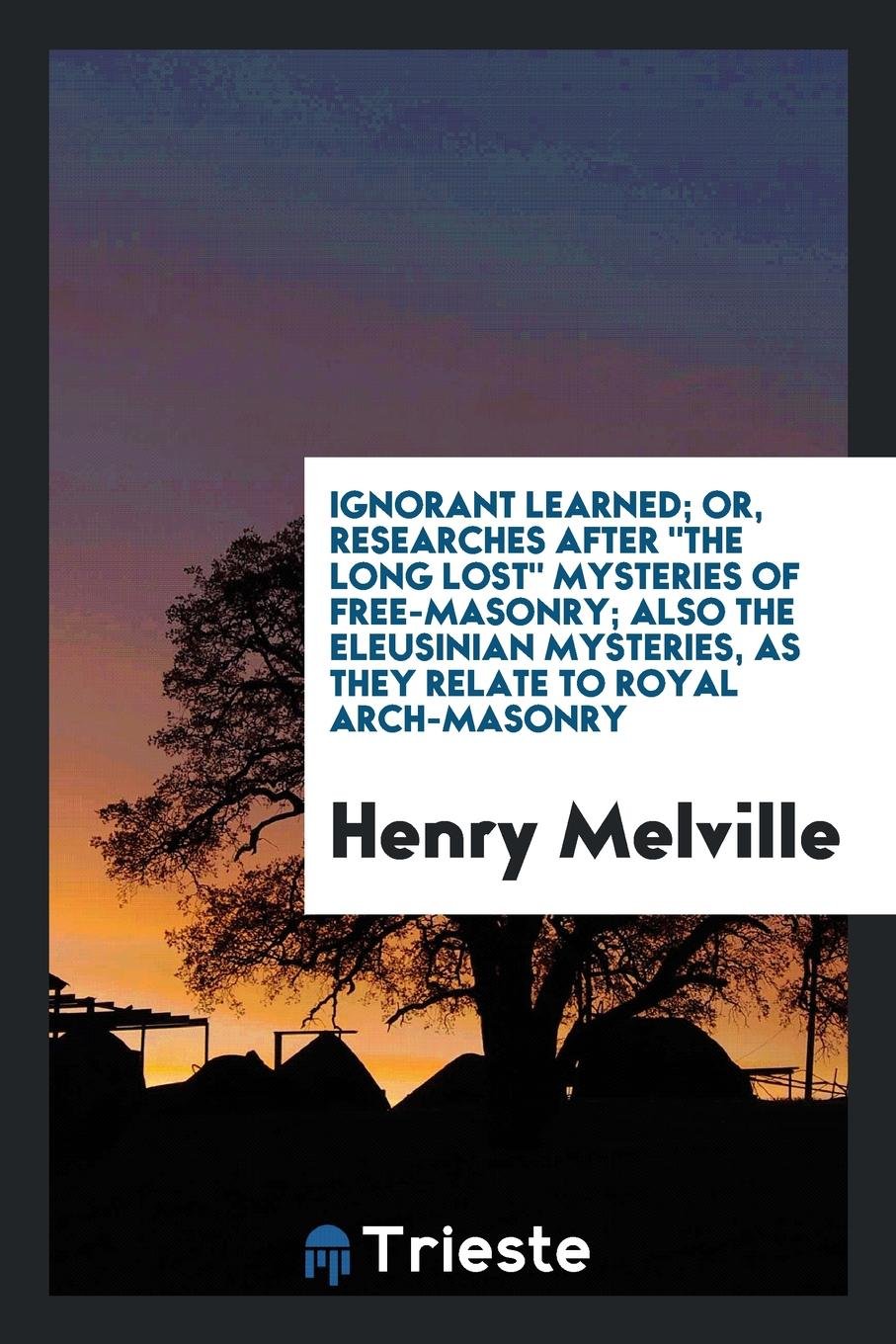 Ignorant Learned; Or, Researches After 'the Long Lost' Mysteries of Free ... Social Sciences