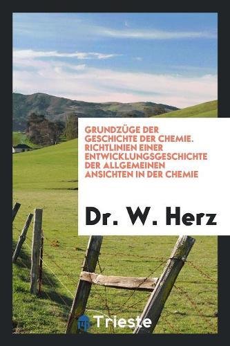 Grundzüge Der Geschichte Der Chemie. Richtlinien Einer Entwicklungsgeschichte Der Allgemeinen Ansichten in Der Chemie Books