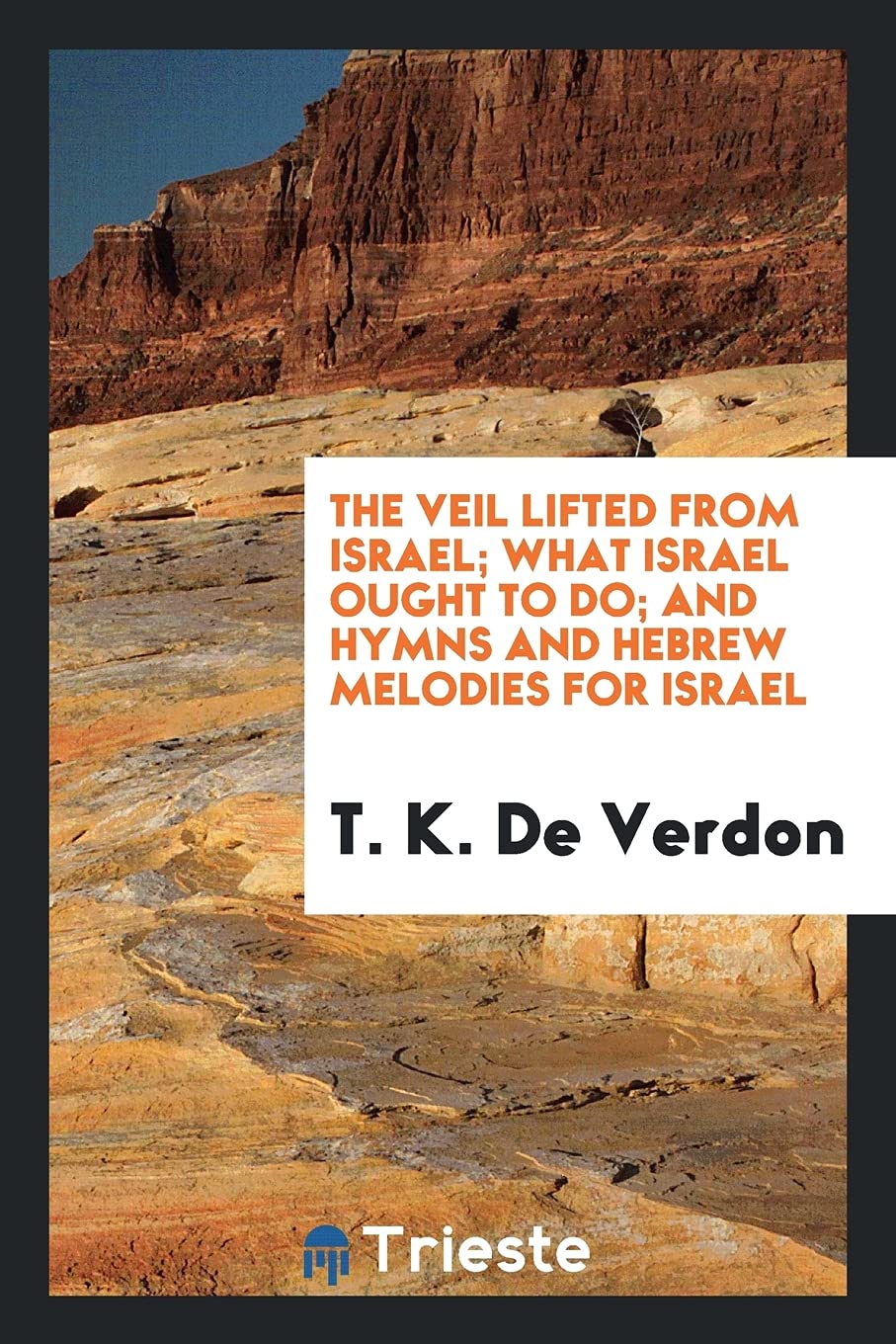The Veil Lifted from Israel; What Israel Ought to Do; And Hymns and Hebrew Melodies for Israel Books
