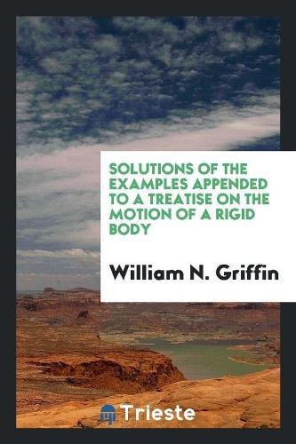 Solutions of the Examples Appended to a Treatise on the Motion of a Rigid Body Social Sciences