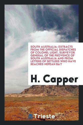 South Australia: Extracts from the Official Dispatches of Colonel Light, Surveyor General of the Provence of South Australia and from L Social Sciences
