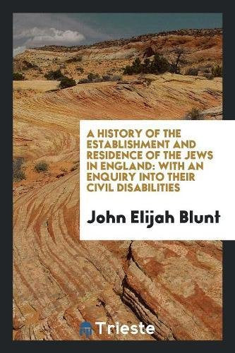 A History of the Establishment and Residence of the Jews in England: With an Enquiry Into Their Civil Disabilities Politics & History