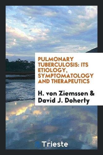 Pulmonary Tuberculosis: Its Etiology, Symptomatology and Therapeutics Medicine
