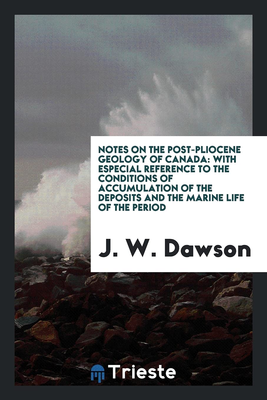 Notes on the Post-Pliocene Geology of Canada: With Especial Reference to the Conditions of Accumulation of the Deposits and the Marine Life of the Per Contemporary literature Books