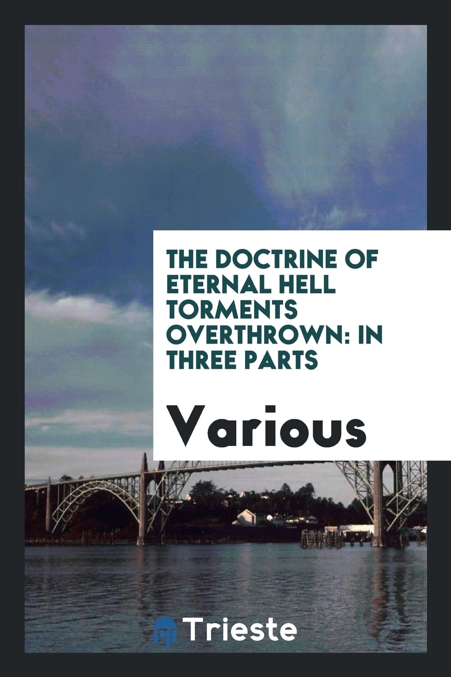 The Doctrine of Eternal Hell Torments Overthrown: In Three Parts Social Sciences