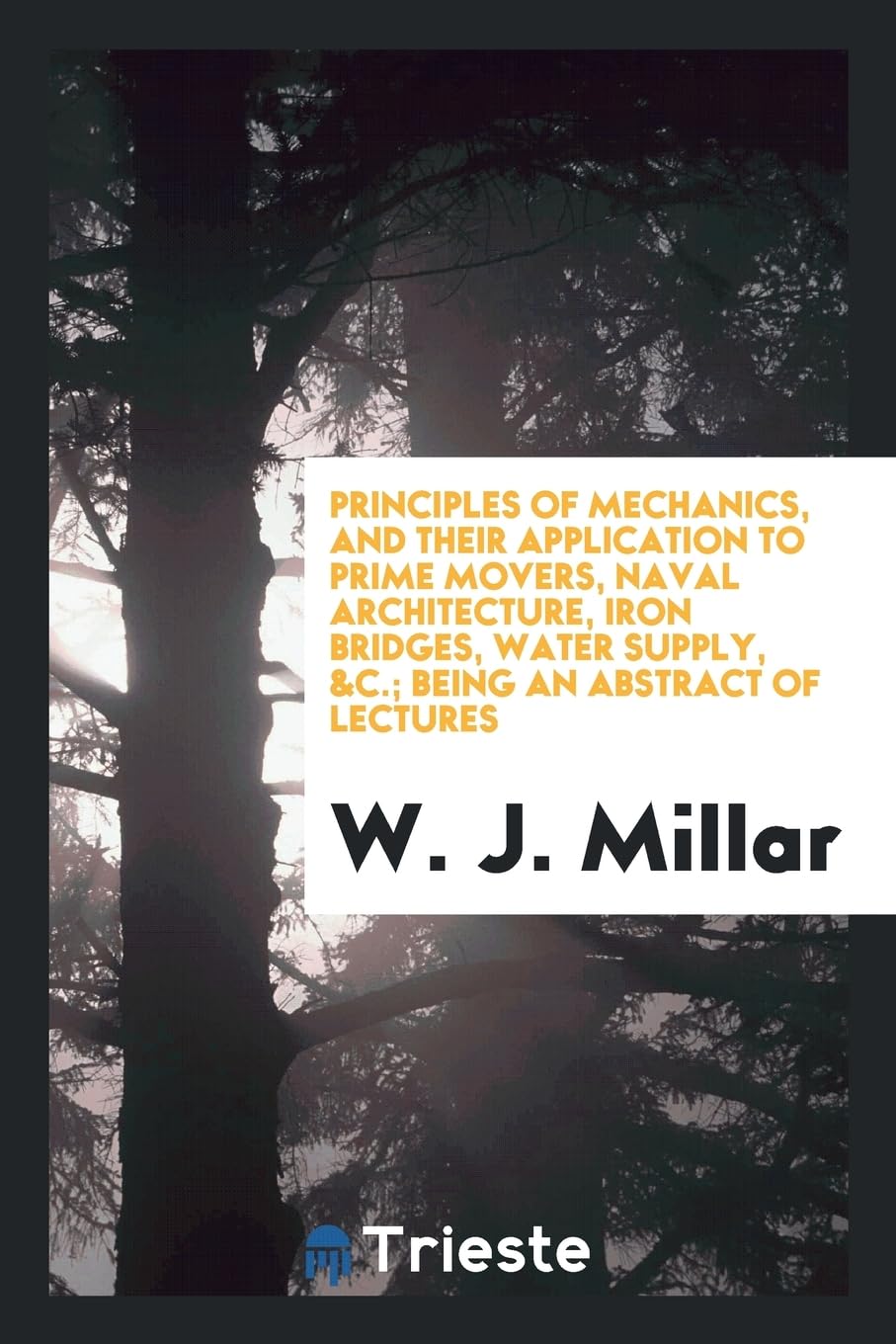 Principles of Mechanics, and Their Application to Prime Movers, Naval Architecture, Iron Bridges, Water Supply, &c.; Being an Abstract of Lectures Social Sciences