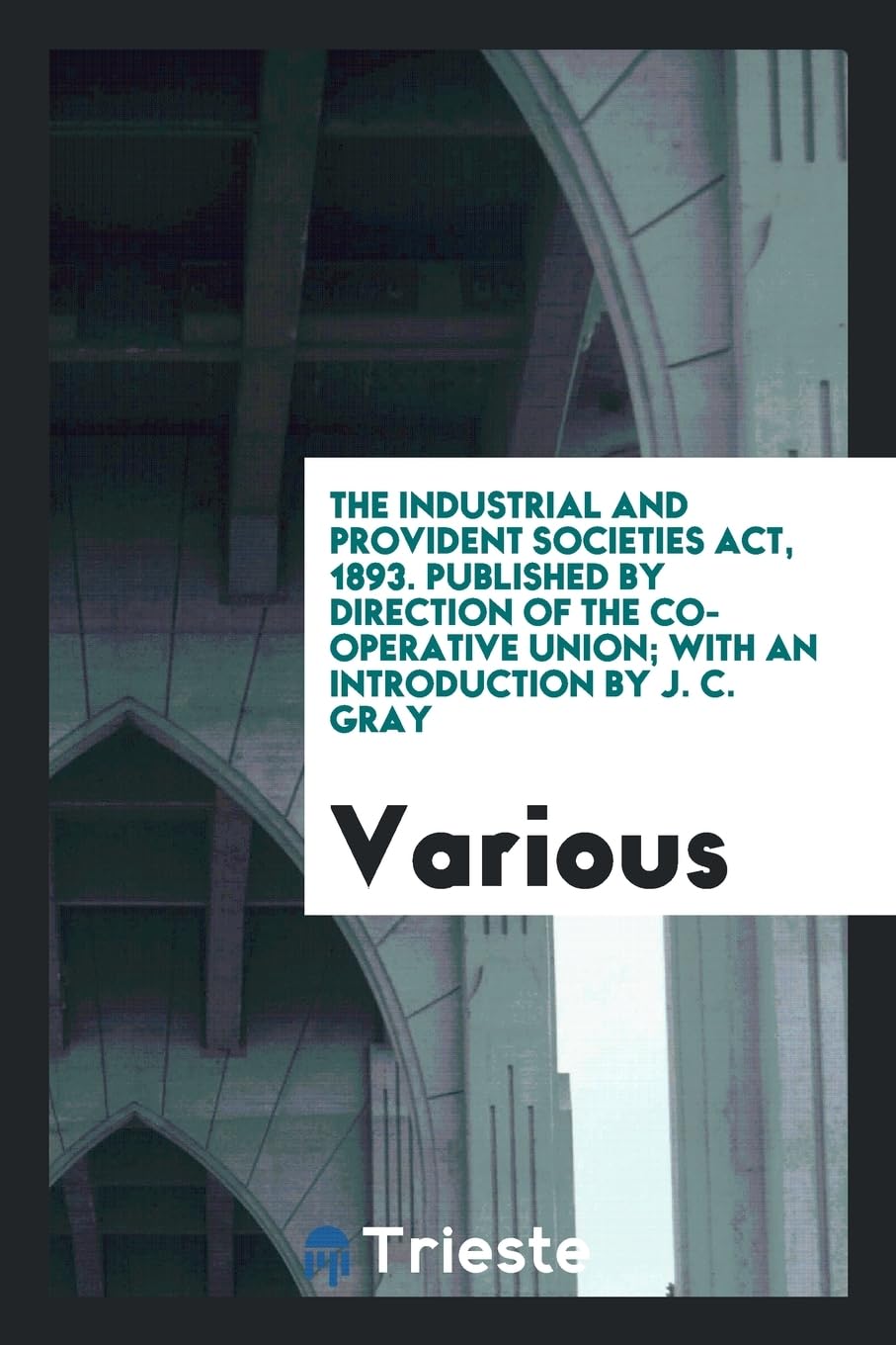 The Industrial and Provident Societies Act, 1893. Published by Direction of the Co-Operative Union; With an Introduction by J. C. Gray Books