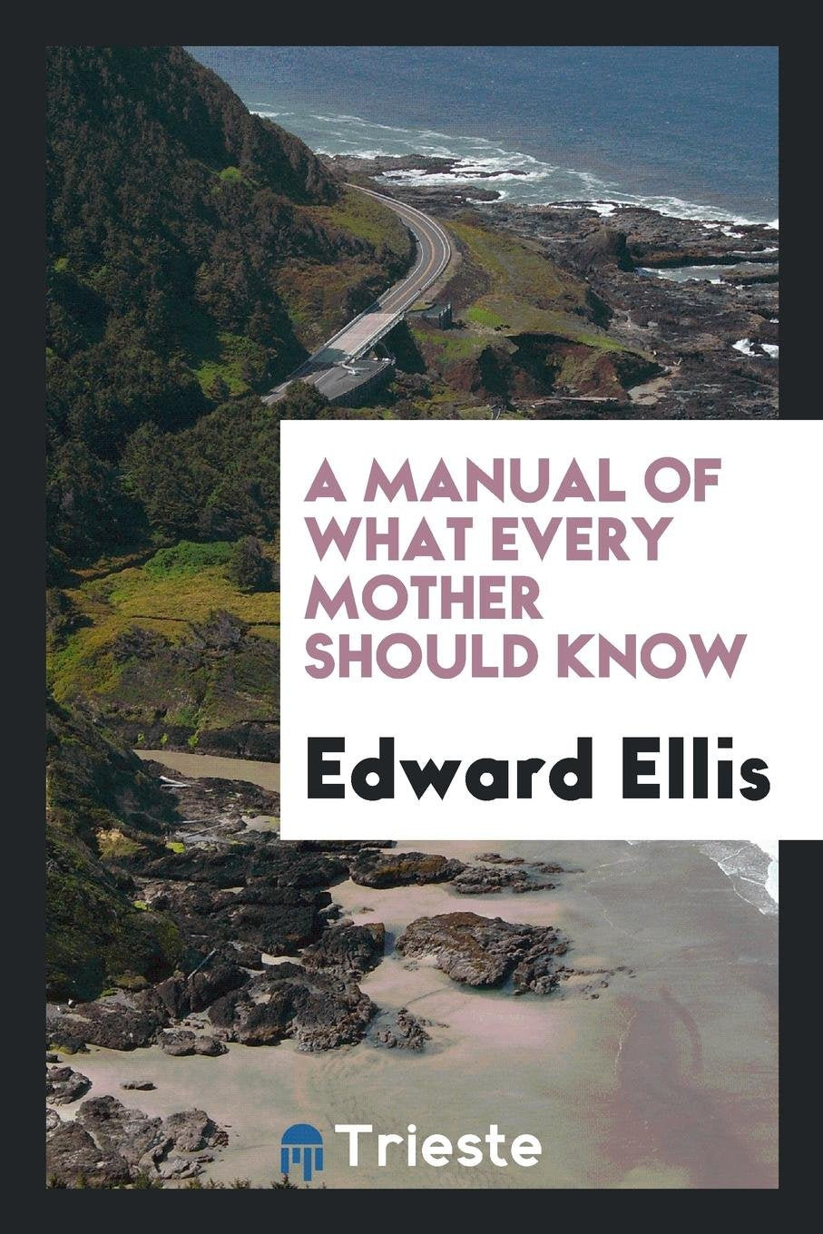 A Manual of What Every Mother Should Know: By Edward Ellis, .. Learning & Reference