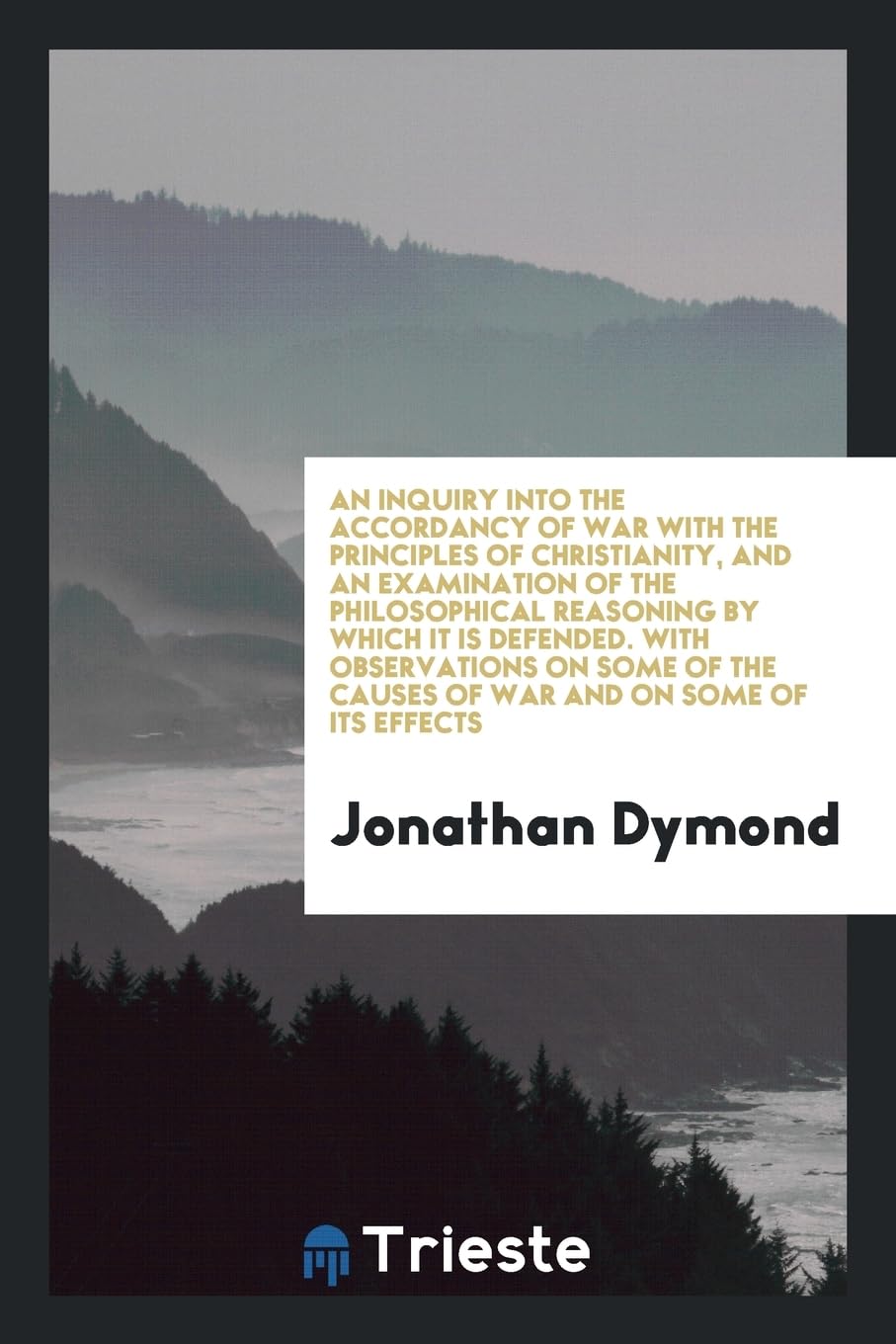 An Inquiry Into the Accordancy of War with the Principles of Christianity, and an Examination of the Philosophical Reasoning by Which It Is Defended. Social Sciences