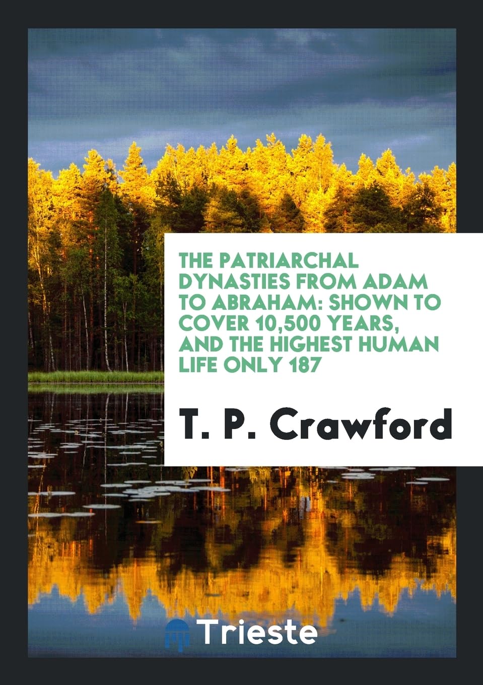 The Patriarchal Dynasties from Adam to Abraham: Shown to Cover 10,500 Years, and the Highest Human Life Only 187 Politics & History