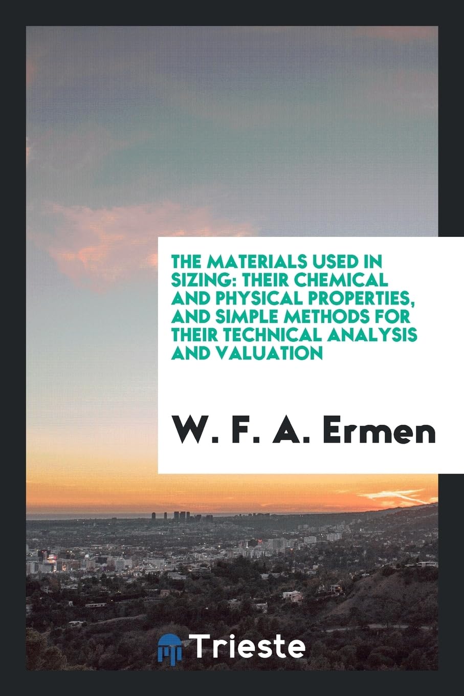 The Materials Used in Sizing: Their Chemical and Physical Properties, and Simple Methods for Their Technical Analysis and Valuation Books