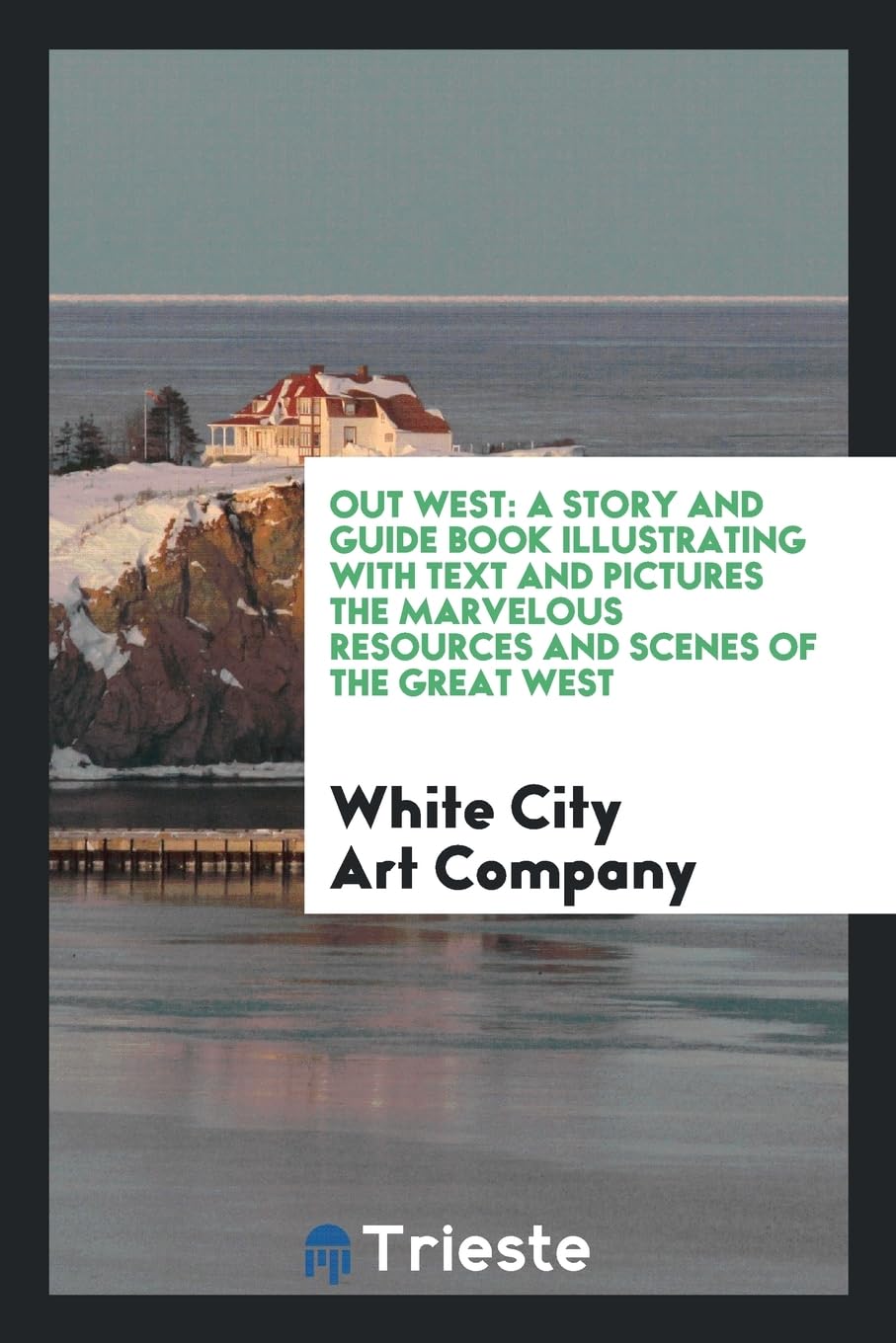 Out West: A Story and Guide Book Illustrating with Text and Pictures the Marvelous Resources and Scenes of the Great West Books