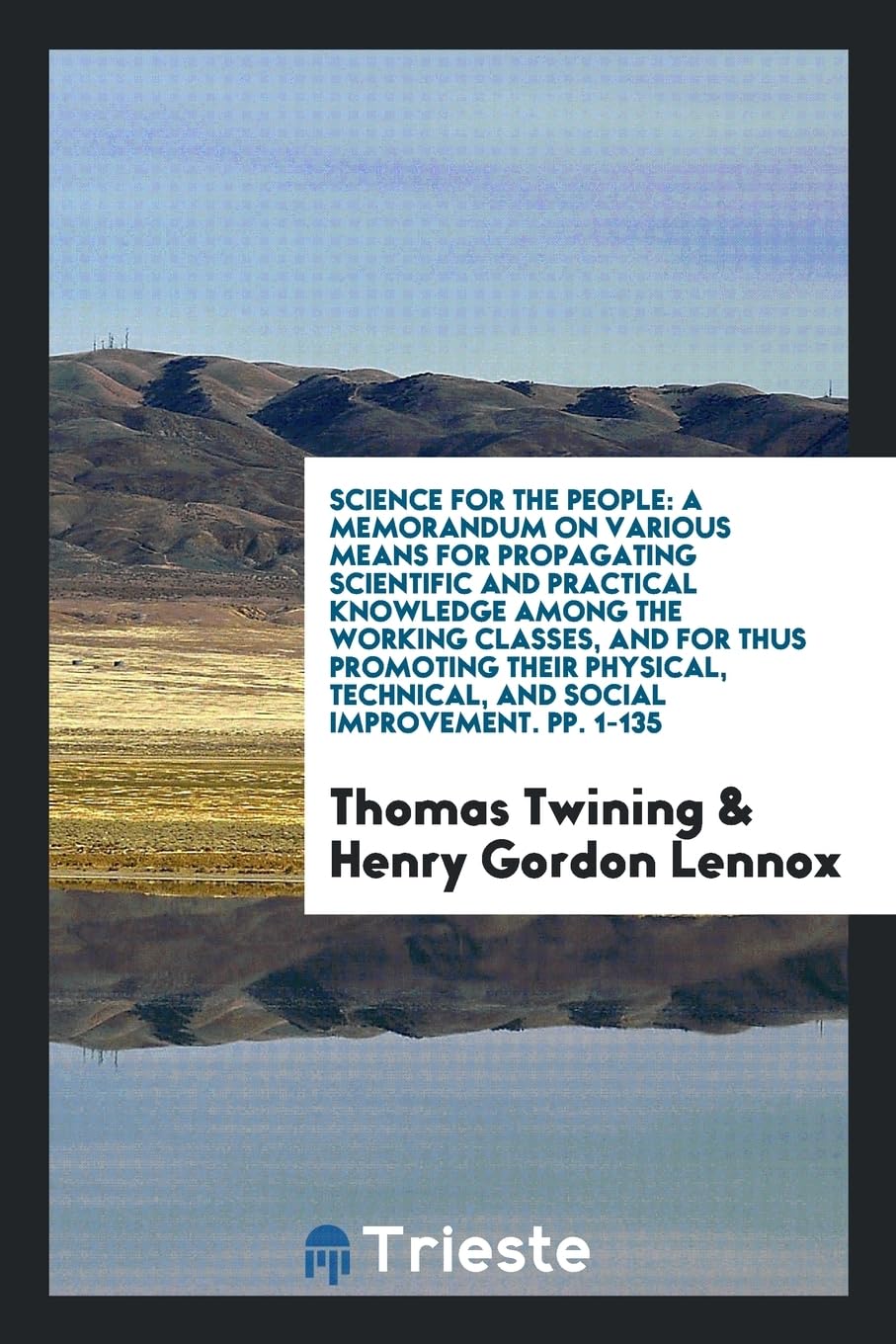 Science for the People: A Memorandum on Various Means for Propagating Scientific and Practical Knowledge Among the Working Classes, and for Th Learning & Reference