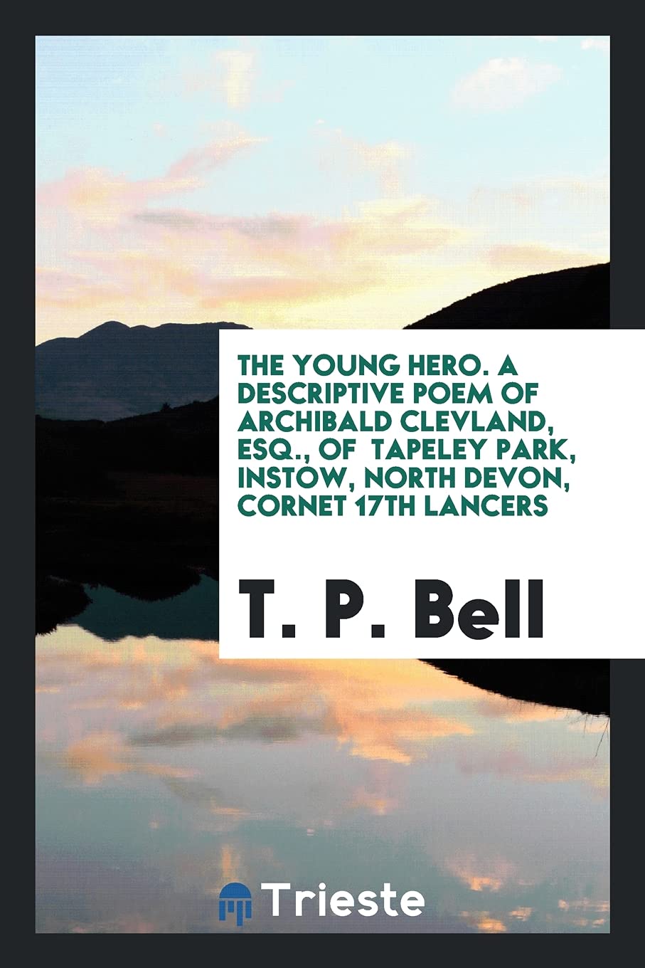The Young Hero. a Descriptive Poem of Archibald Clevland, Esq., of Tapeley Park, Instow, North Devon, Cornet 17th Lancers Social Sciences