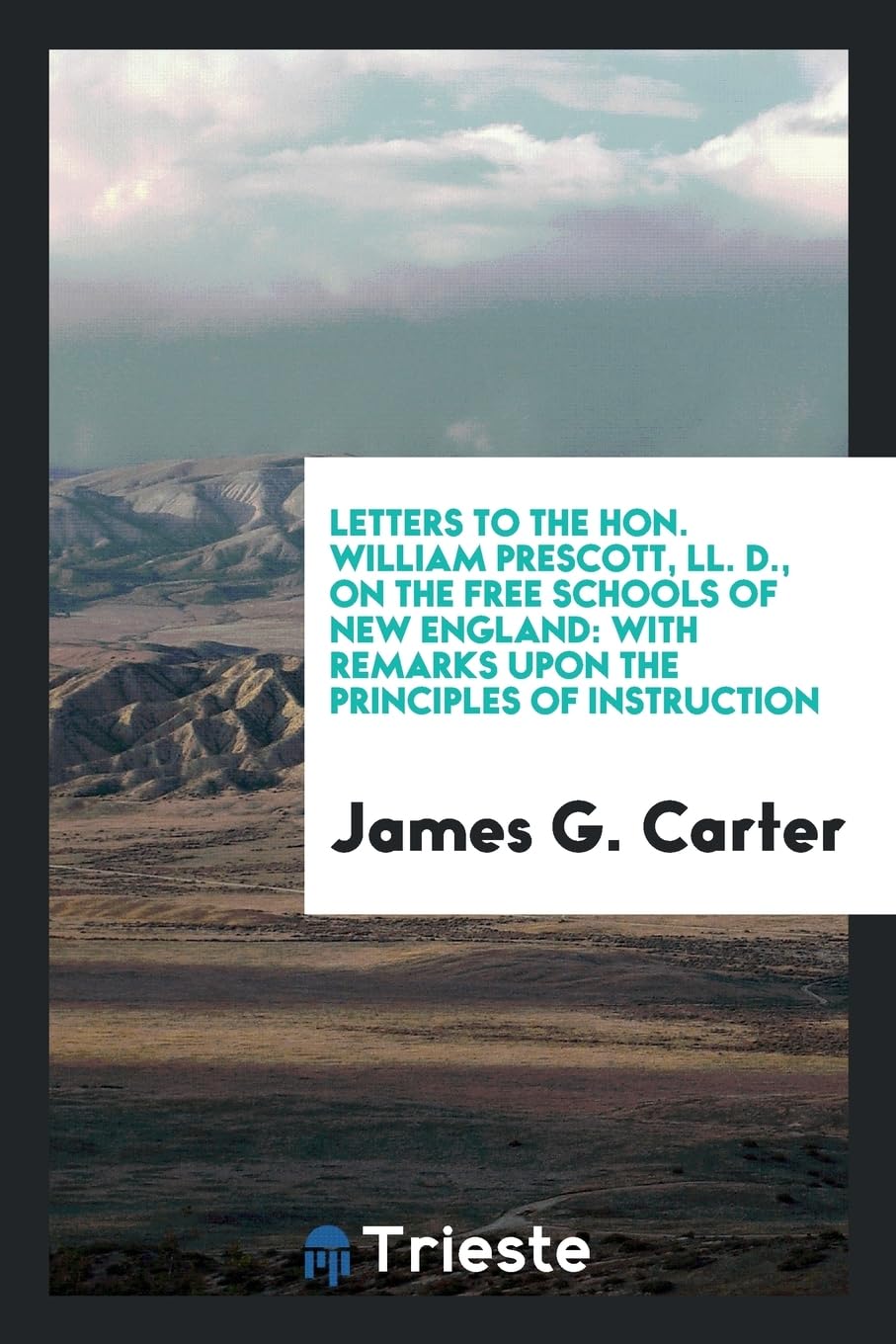 Letters to the Hon. William Prescott, LL. D., on the Free Schools of New England: With Remarks Upon the Principles of Instruction Learning & Reference