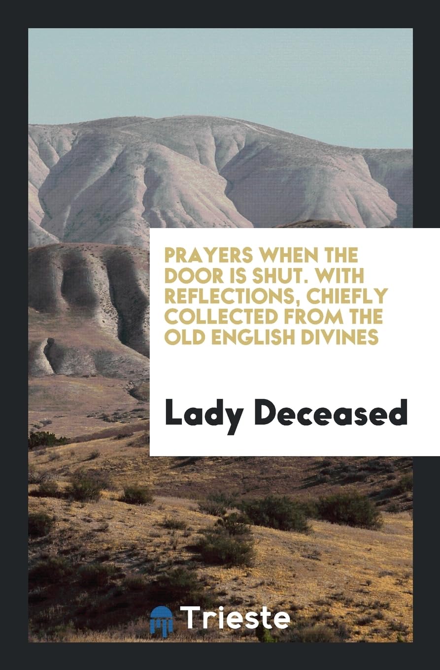 Prayers When the Door Is Shut. with Reflections, Chiefly Collected from the Old English Divines Social Sciences