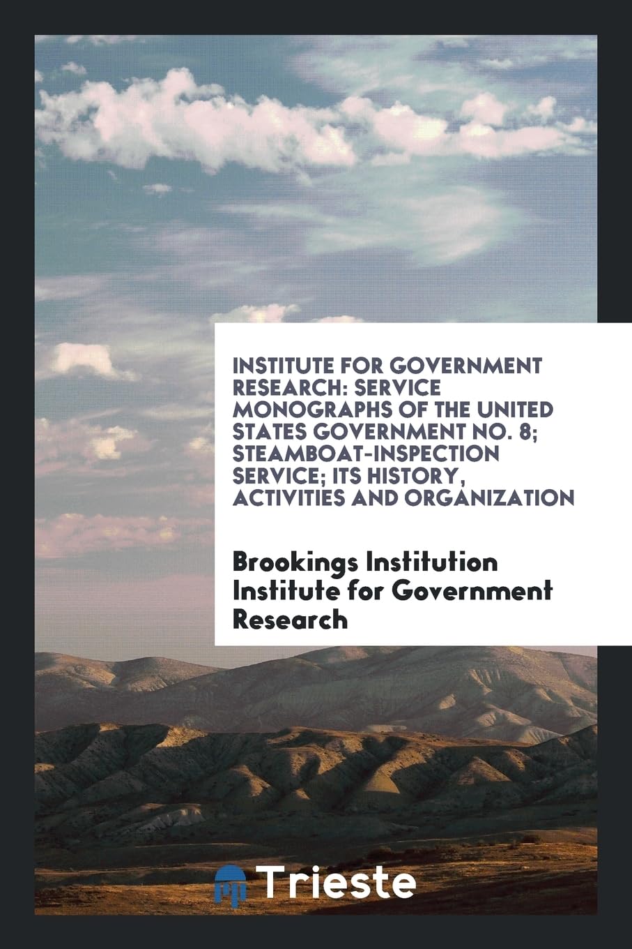 Institute for Government Research: Service Monographs of the United States Government No. 8; Steamboat-Inspection Service; Its History, Activities and Books