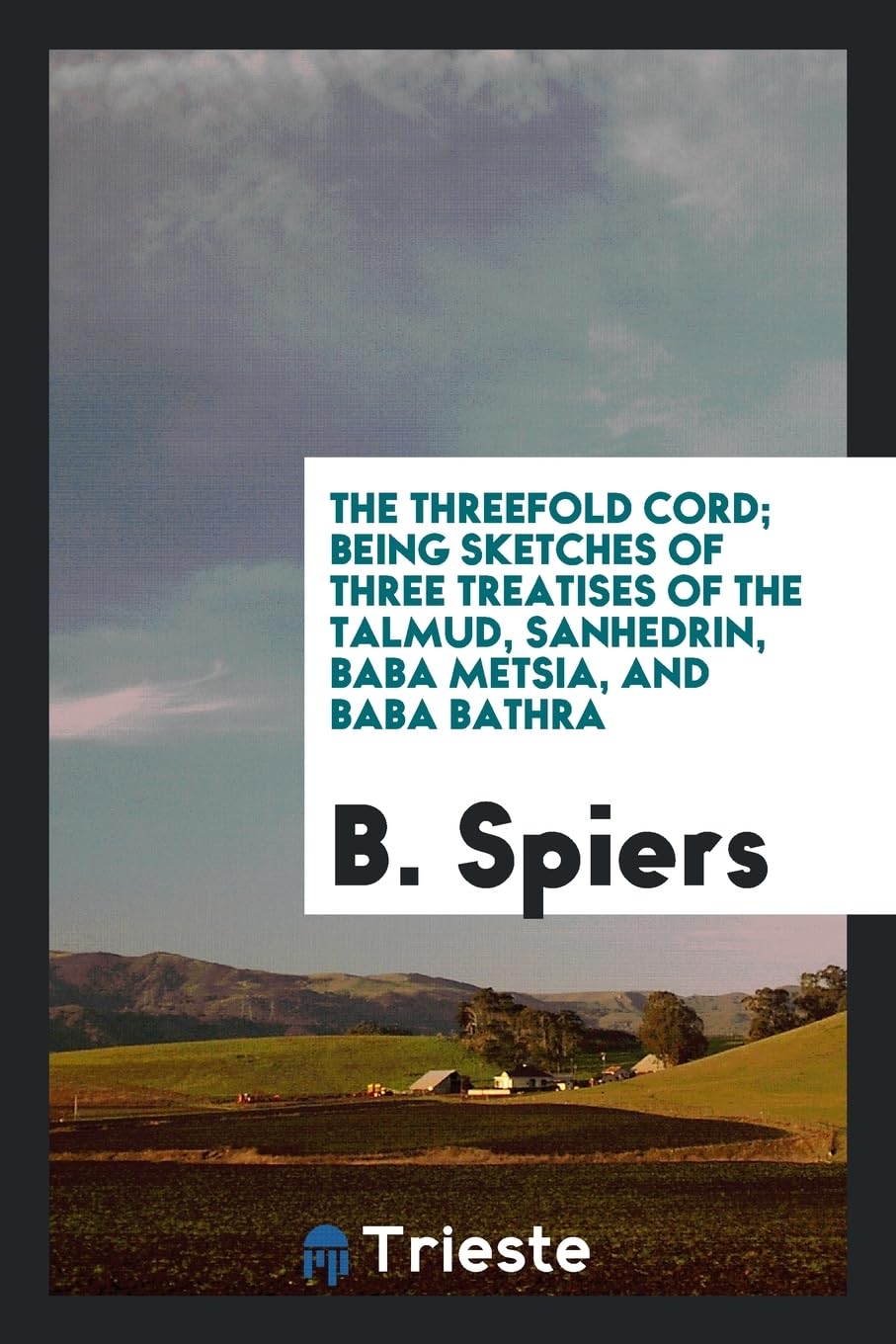 The Threefold Cord; Being Sketches of Three Treatises of the Talmud, Sanhedrin, Baba Metsia, and Baba Bathra Politics & History