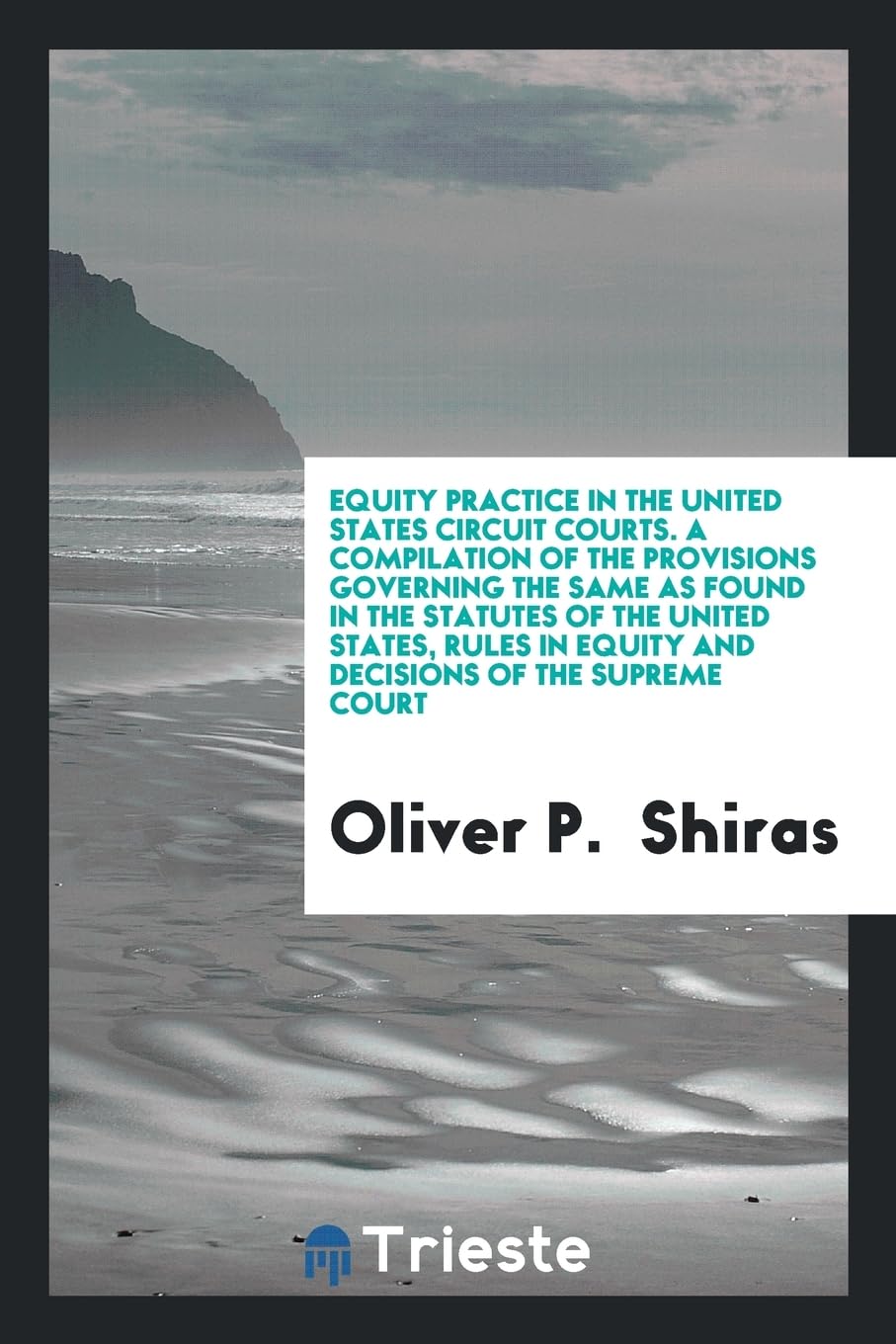 Equity Practice in the United States Circuit Courts. a Compilation of the Provisions Governing the Same as Found in the Statutes of the United States, Books