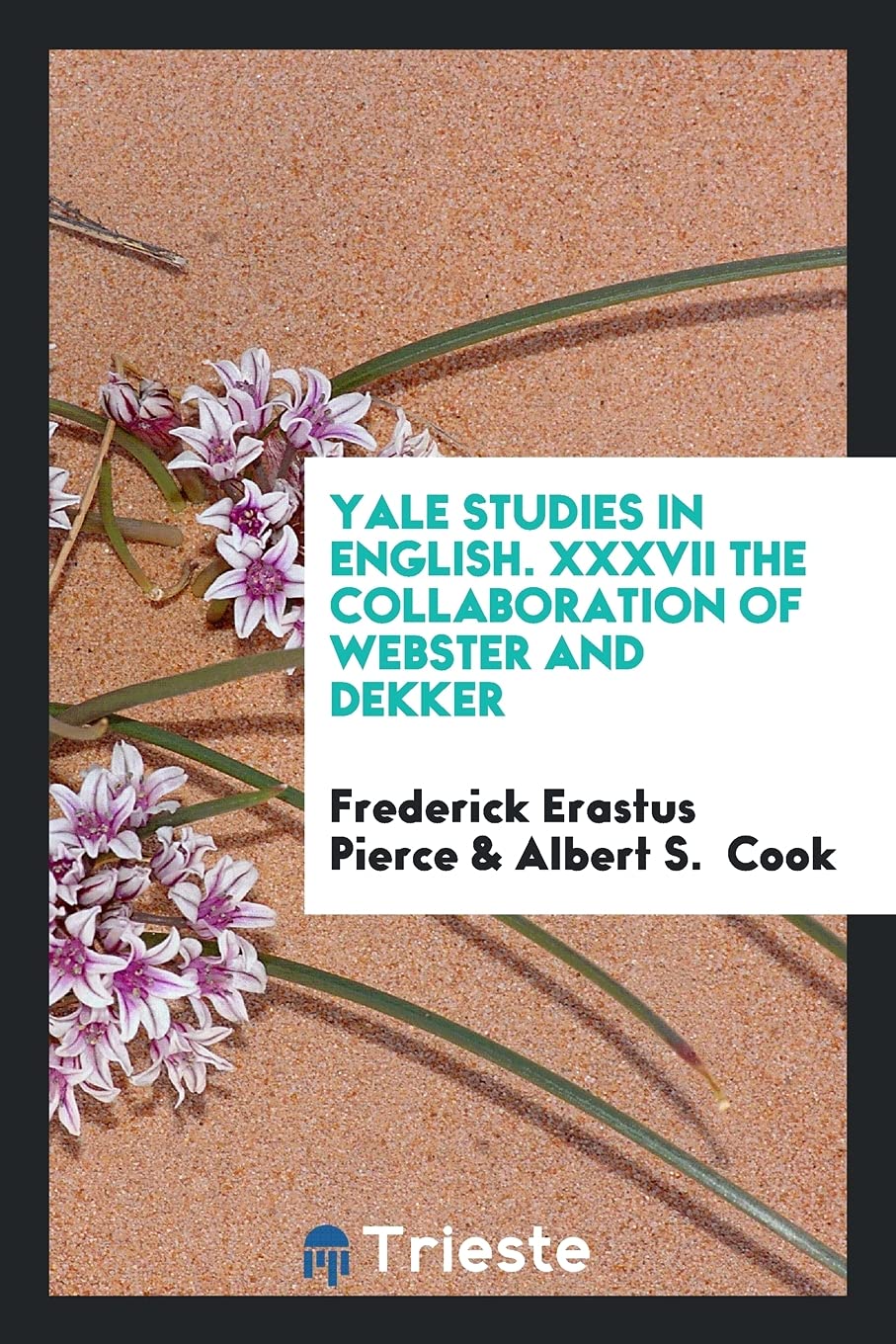 Yale Studies in English. XXXVII the Collaboration of Webster and Dekker Books