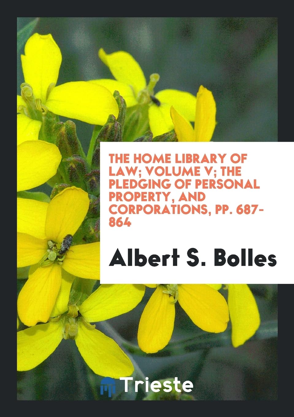 The Home Library of Law; Volume V; The Pledging of Personal Property, and Corporations, Pp. 687-864 Law