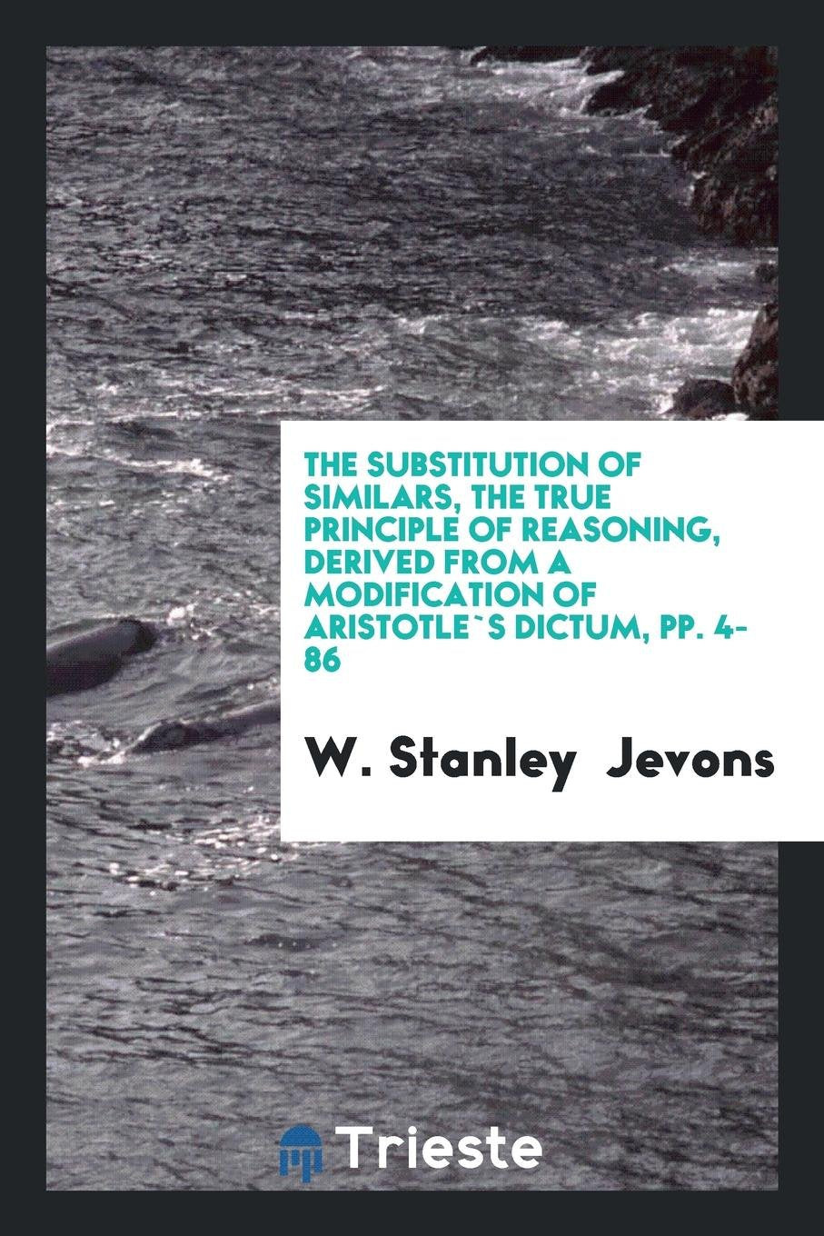The Substitution of Similars, the True Principle of Reasoning, Derived from a Modification of ... Books