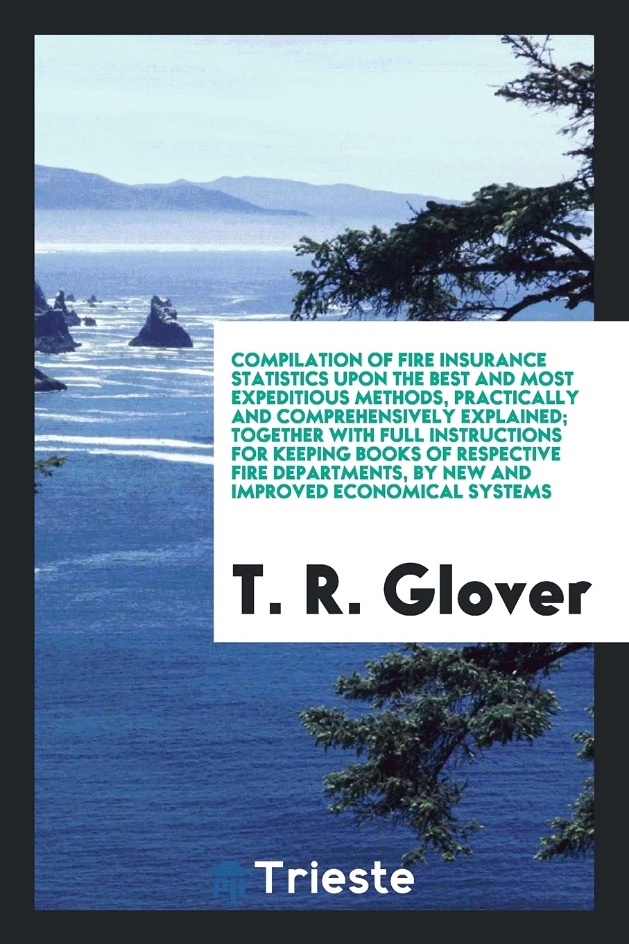 Compilation of Fire Insurance Statistics Upon the Best and Most Expeditious Methods, Practically and Comprehensively Explained; Together with Full Ins Books