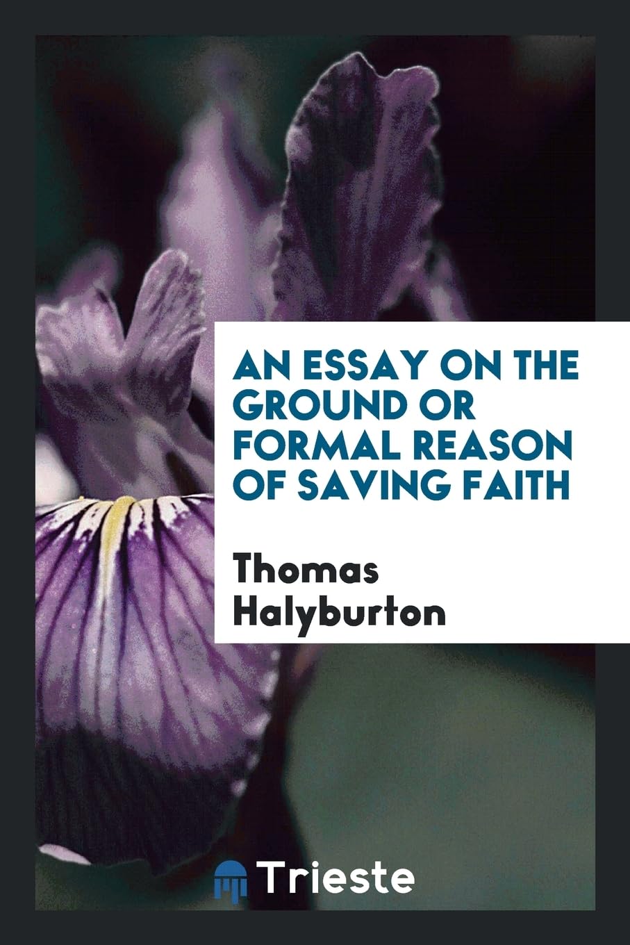 An Essay on the Ground or Formal Reason of Saving Faith Books