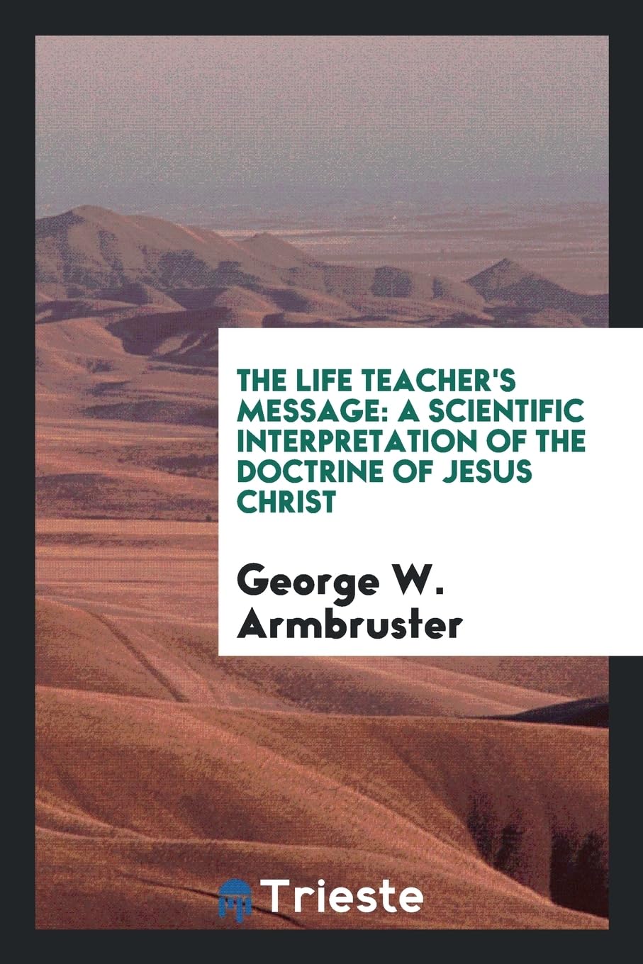 The Life Teacher's Message: A Scientific Interpretation of the Doctrine of Jesus Christ Social Sciences