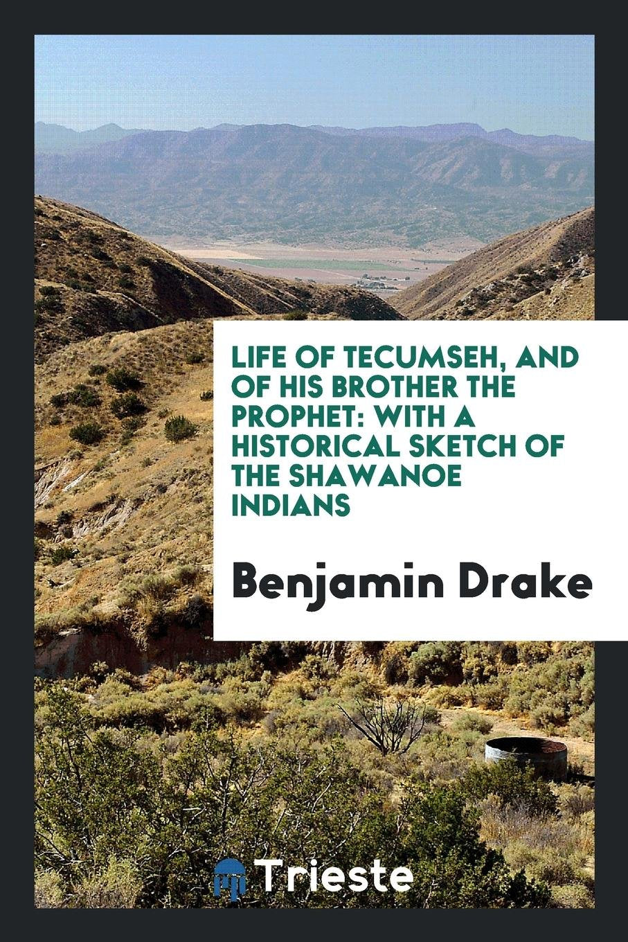 Life of Tecumseh, and of His Brother the Prophet: With a Historical Sketch of the Shawanoe Indians Social Sciences
