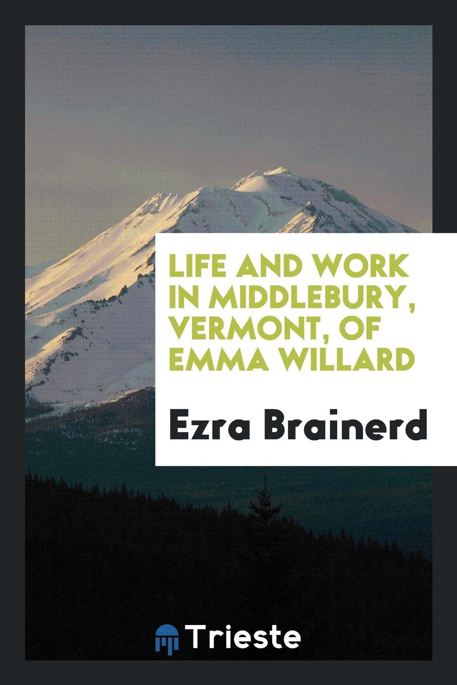 Life and Work in Middlebury, Vermont, of Emma Willard. Memories