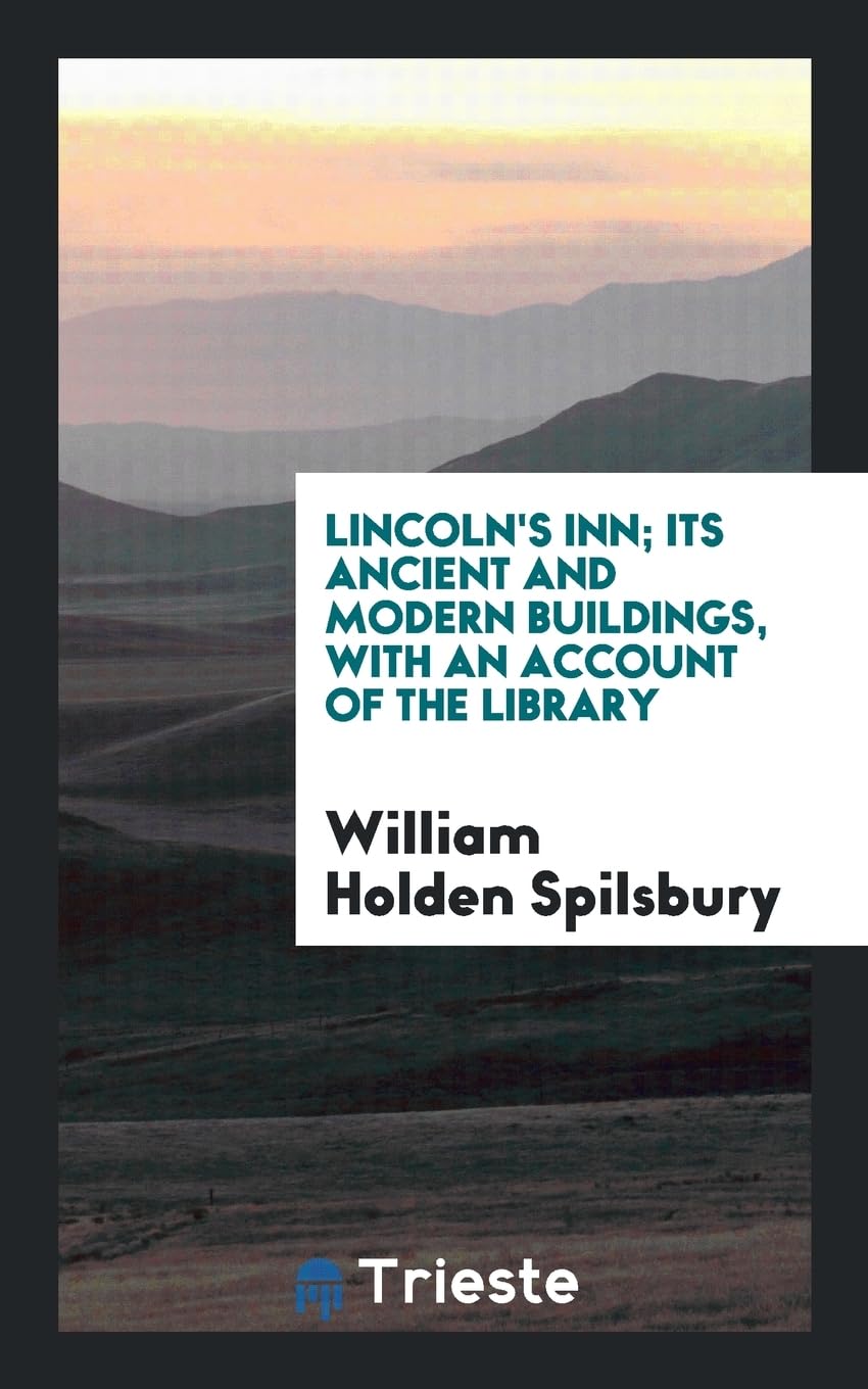 Lincoln's Inn; Its Ancient and Modern Buildings, with an Account of the Library Politics & History