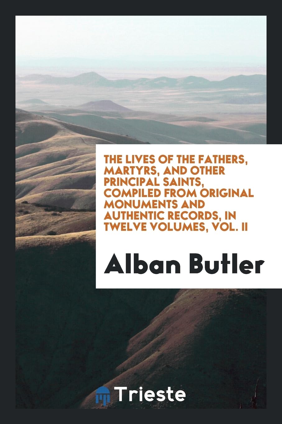 The Lives of the Fathers, Martyrs, and Other Principal Saints, Compiled from Original Monuments and Authentic Records, in Twelve Volumes, Vol. II Books